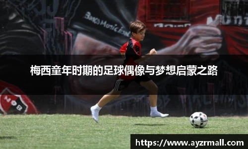 梅西童年时期的足球偶像与梦想启蒙之路
