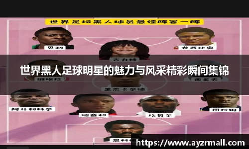 世界黑人足球明星的魅力与风采精彩瞬间集锦