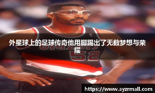 外星球上的足球传奇他用脚踢出了无数梦想与荣耀